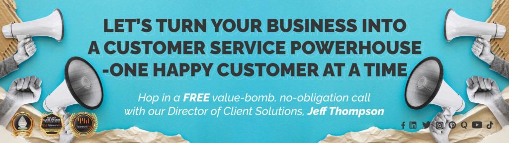 Let’s turn your business into a customer service powerhouse - one happy customer at a time. Hop in a FREE value-bomb, no-obligation call with our Director of Client Solutions, Jeff Thompson.