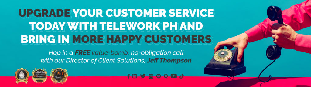 "Upgrade your customer service today with Telework PH and bring in more happy customers.  Hop in a FREE value-bomb, no-obligation call with our Director of Client Solutions, Jeff Thompson."